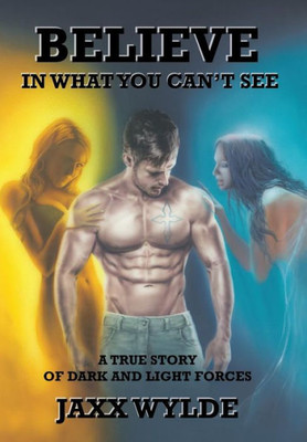Believe In What You Can'T See: A True Story Of Dark And Light Forces