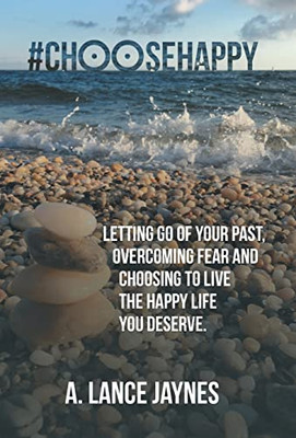 #Choosehappy: Letting Go Of Your Past, Overcoming Fear And Choosing To Live The Happy Life You Deserve.