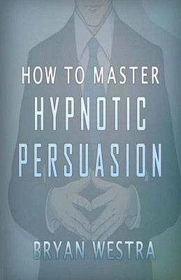 How To Master Hypnotic Persuasion