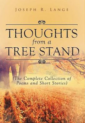 Thoughts From A Tree Stand: The Complete Collection Of Poems And Short Stories