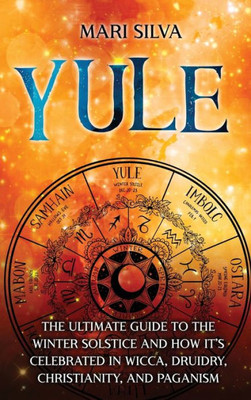 Yule: The Ultimate Guide To The Winter Solstice And How It'S Celebrated In Wicca, Druidry, Christianity, And Paganism