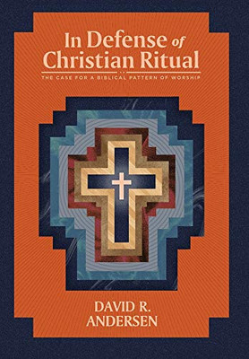 In Defense of Christian Ritual: The Case for a Biblical Pattern of Worship - Hardcover