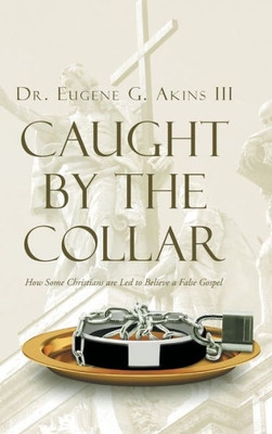 Caught By The Collar: How Some Christians Are Led To Believe A False Gospel