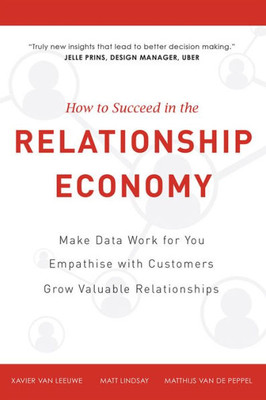 How To Succeed In The Relationship Economy: Make Data Work For You, Empathise With Customers, Grow Valuable Relationships