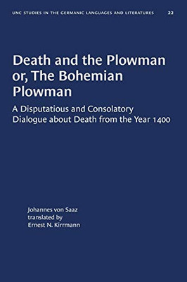Death and the Plowman or, The Bohemian Plowman: A Disputatious and Consolatory Dialogue about Death from the Year 1400 (University of North Carolina Studies in Germanic Languages and Literature (22))