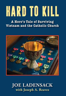 Hard To Kill: A Hero'S Tale Of Surviving Vietnam And The Catholic Church