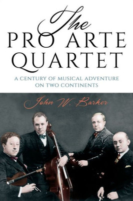 The Pro Arte Quartet: A Century Of Musical Adventure On Two Continents
