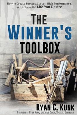 The Winner'S Toolbox: How To Create Success, Sustain High Performance And Achieve The Life You Desire