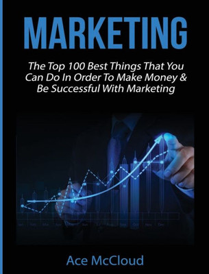 Marketing: The Top 100 Best Things That You Can Do In Order To Make Money & Be Successful With Marketing (Business Marketing Money Making Strategies Guide)