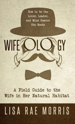 Wifeology: A Field Guide To The Wife In Her Natural Habitat
