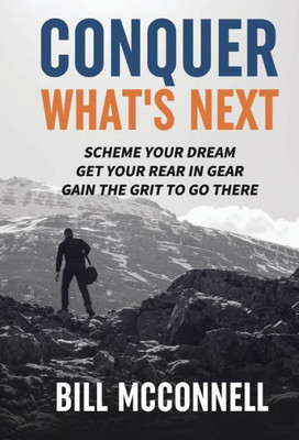 Conquer What'S Next: Scheme Your Dream, Get Your Rear In Gear, Gain The Grit To Go There