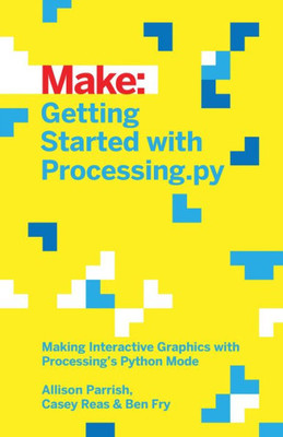 Getting Started With Processing.Py: Making Interactive Graphics With Processing'S Python Mode (Make:)