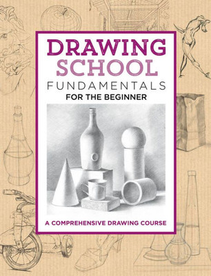 Drawing School: Fundamentals For The Beginner: A Comprehensive Drawing Course (The Complete Book Of ...)