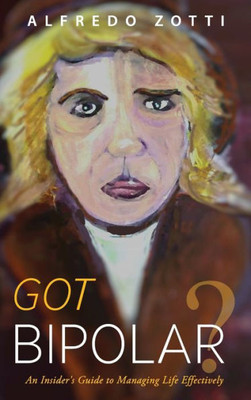 Got Bipolar?: An Insider'S Guide To Managing Life Effectively