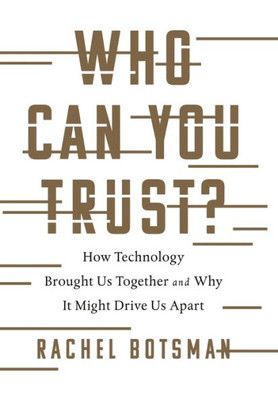 Who Can You Trust?: How Technology Brought Us Together And Why It Might Drive Us Apart