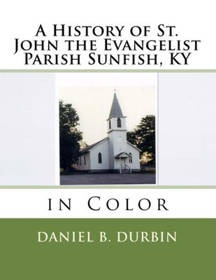 A History Of St. John The Evangelist Parish Sunfish, Ky: In Color