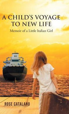 A Child'S Voyage To New Life: Memoir Of A Little Italian Girl