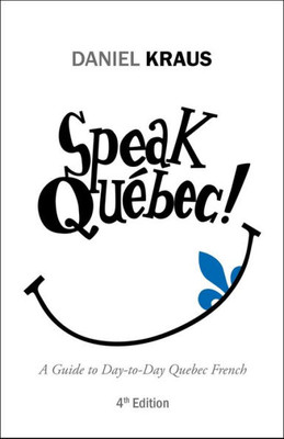 Speak QuEbec!: A Guide To Day-To-Day Quebec French