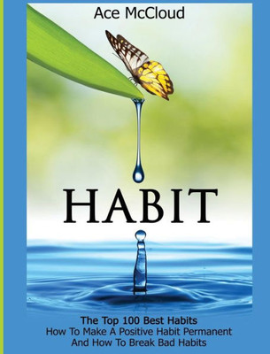 Habit: The Top 100 Best Habits: How To Make A Positive Habit Permanent And How To Break Bad Habits (Personal Development Habit Change Success)
