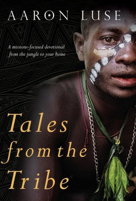 Tales From The Tribe: A Missions-Focused Devotional From The Jungle To Your Home