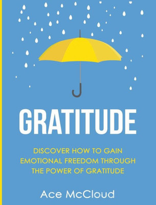 Gratitude: Discover How To Gain Emotional Freedom Through The Power Of Gratitude (Gratitude Guide & Strategies For Eliminating Fear)
