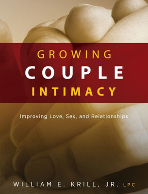 Growing Couple Intimacy: Improving Love, Sex, And Relationships