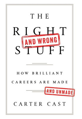 The RightAnd WrongStuff: How Brilliant Careers Are Made And Unmade