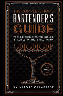 The Complete Home Bartender'S Guide: Tools, Ingredients, Techniques, & Recipes For The Perfect Drink - A Cocktail Book