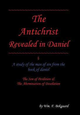 The Antichrist Revealed In Daniel: A Study Of The Man Of Sin From The Book Of Daniel