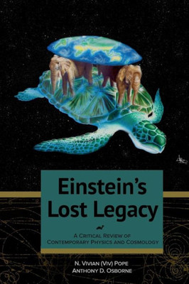 Einstein'S Lost Legacy: A Critical Review Of Contemporary Physics And Cosmology