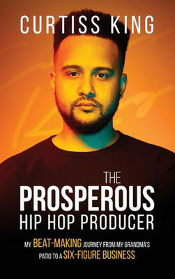 The Prosperous Hip Hop Producer: My Beat-Making Journey From My Grandma'S Patio To A Six-Figure Business