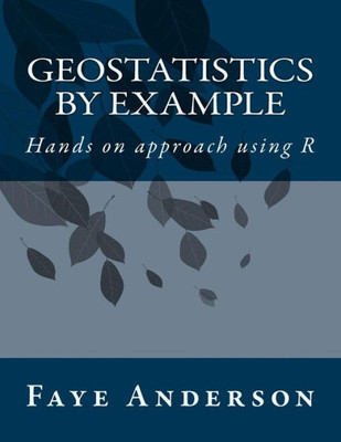 Geostatistics By Example: Hands On Approach Using R
