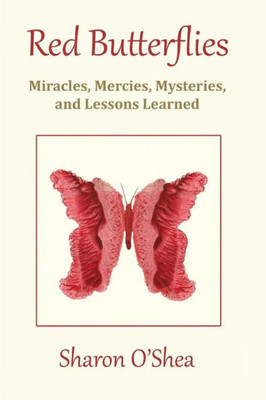 Red Butterflies: Miracles, Mercies, Mysteries And Lessons Learned