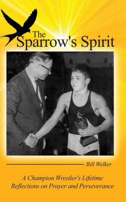 The Sparrow'S Spirit: A Champion Wrestler'S Lifetime Reflections On Prayer And Perseverance