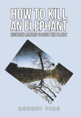 How To Kill An Elephant: Eighteen Months To Save The Planet
