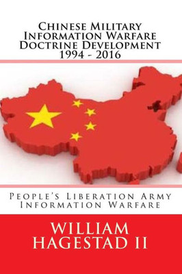 Chinese Military Information Warfare Doctrine Development 1994 - 2016: People'S Liberation Army Information Warfare