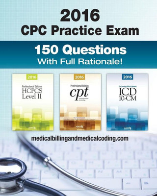 Cpc Practice Exam 2016: Includes 150 Practice Questions, Answers With Full Rationale, Exam Study Guide And The Official Proctor-To-Examinee Instructions