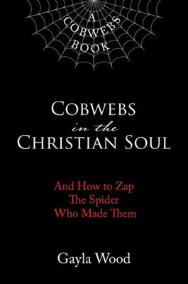 Cobwebs In The Christian Soul: And How To Zap The Spider Who Made Them