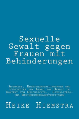 Sexuelle Gewalt Gegen Frauen Mit Behinderungen: Ausmaße, Entstehungsbedingungen Und Strategien Zum Abbau Von Gewalt Im Kontext Von Geschlechts-, ... Behinderungskonstruktionen (German Edition)