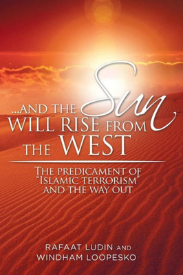 . . . And The Sun Will Rise From The West: The Predicament Of "Islamic Terrorism" And The Way Out