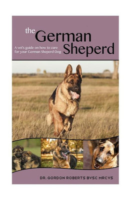 The German Shepherd: A Vet'S Guide On How To Care For Your German Shepherd Dog