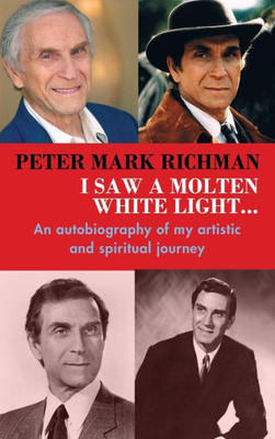 Peter Mark Richman: I Saw A Molten, White Light...: An Autobiography Of My Artistic And Spiritual Journey (Hardback)