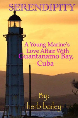Serendipity: A Young Man'S Love Affair With Guantanamo Bay, Cuba