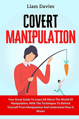 Covert Manipulation: Your Great Guide To Learn All About The World Of Manipulation, With The Techniques To Defend Yourself From Manipulation And Understand How It Works - 9781914232855