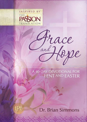 Grace And Hope: A 40-Day Devotional For Lent And Easter (Passion Translation Devotionals)