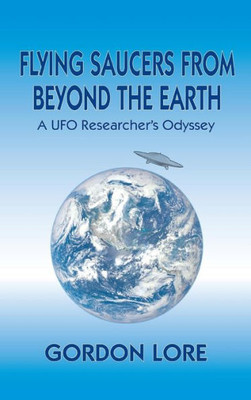 Flying Saucers From Beyond The Earth: A Ufo Researcher'S Odyssey (Hardback)