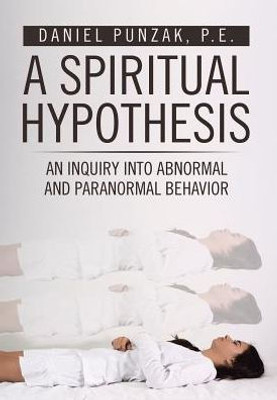 A Spiritual Hypothesis: An Inquiry Into Abnormal And Paranormal Behavior