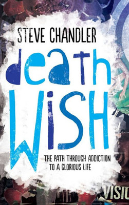 Death Wish: The Path Through Addiction To A Glorious Life