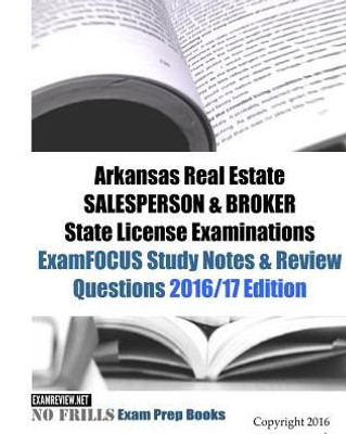 Arkansas Real Estate Salesperson & Broker State License Examinations Examfocus Study Notes & Review Questions 2016/17 Edition