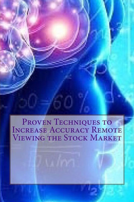 Proven Techniques To Increase Accuracy Remote Viewing The Stock Market: Published By The Institute For Solar Studies, Santa Monica, Ca.